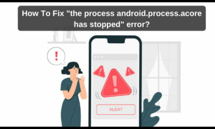 How To Fix “the process android.process.acore has stopped” error?