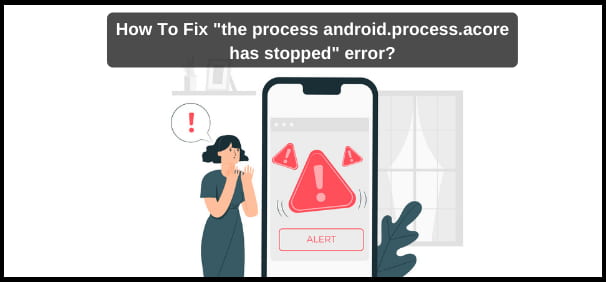 How To Fix “the process android.process.acore has stopped” error?